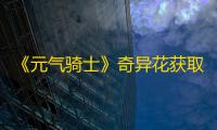 《元气骑士》奇异花获取方法及作用