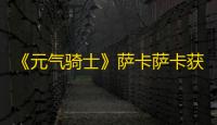 《元气骑士》萨卡萨卡获取方法