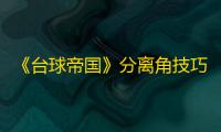 《台球帝国》分离角技巧攻略