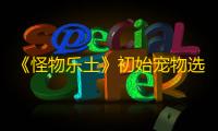 《怪物乐土》初始宠物选择推荐
