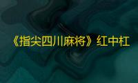 《指尖四川麻将》红中杠使用攻略