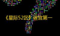 《星际52区》迷宫第一关攻略