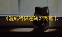 《漫威终极逆转》秃鹫卡组攻略