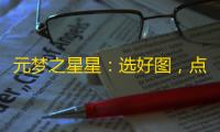 元梦之星星：选好图，点亮你的旅程