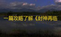 一篇攻略了解《封神再临》「乾坤终测」所有日常玩法！
