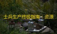 士兵生产终极指南：资源调配、兵种压制与兵力碾压之道