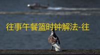往事午餐篮时钟解法-往事午餐篮时钟谜题怎么解