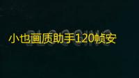 小也画质助手120帧安卓版 人气热度：30℃