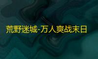 荒野迷城-万人爽战末日