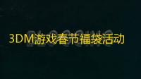 3DM游戏春节福袋活动——赢取豪华3A大作，享受新春好运